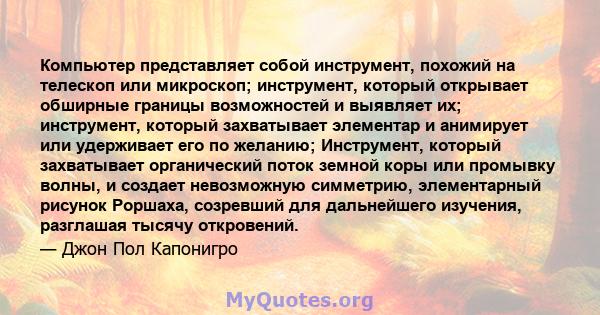 Компьютер представляет собой инструмент, похожий на телескоп или микроскоп; инструмент, который открывает обширные границы возможностей и выявляет их; инструмент, который захватывает элементар и анимирует или удерживает 