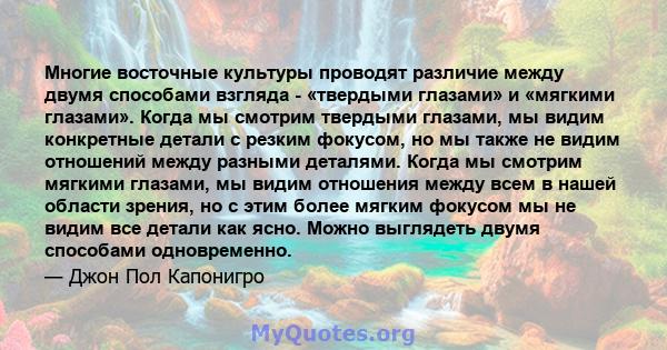 Многие восточные культуры проводят различие между двумя способами взгляда - «твердыми глазами» и «мягкими глазами». Когда мы смотрим твердыми глазами, мы видим конкретные детали с резким фокусом, но мы также не видим