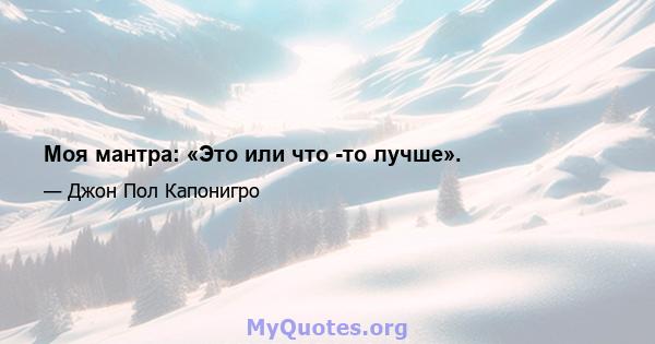 Моя мантра: «Это или что -то лучше».