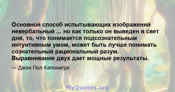 Основной способ испытывающих изображений невербальный ... но как только он выведен в свет дня, то, что понимается подсознательным интуитивным умом, может быть лучше понимать сознательный рациональный разум. Выравнивание 