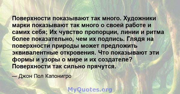 Поверхности показывают так много. Художники марки показывают так много о своей работе и самих себя; Их чувство пропорции, линии и ритма более показательно, чем их подпись. Глядя на поверхности природы может предложить