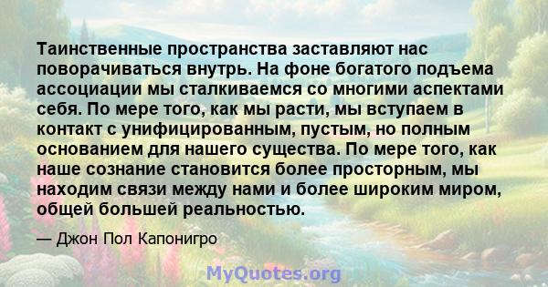 Таинственные пространства заставляют нас поворачиваться внутрь. На фоне богатого подъема ассоциации мы сталкиваемся со многими аспектами себя. По мере того, как мы расти, мы вступаем в контакт с унифицированным, пустым, 