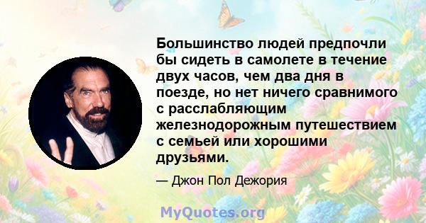 Большинство людей предпочли бы сидеть в самолете в течение двух часов, чем два дня в поезде, но нет ничего сравнимого с расслабляющим железнодорожным путешествием с семьей или хорошими друзьями.