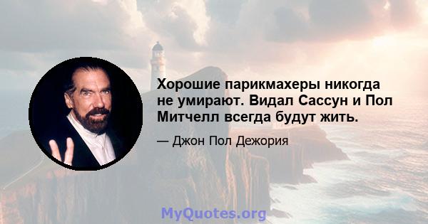 Хорошие парикмахеры никогда не умирают. Видал Сассун и Пол Митчелл всегда будут жить.