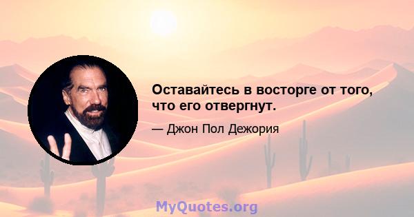 Оставайтесь в восторге от того, что его отвергнут.