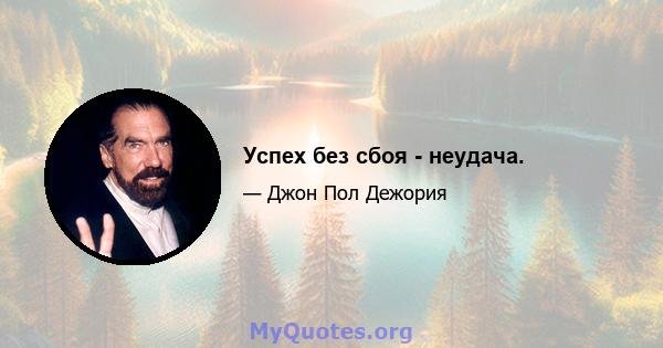 Успех без сбоя - неудача.