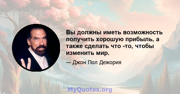 Вы должны иметь возможность получить хорошую прибыль, а также сделать что -то, чтобы изменить мир.