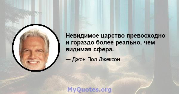 Невидимое царство превосходно и гораздо более реально, чем видимая сфера.