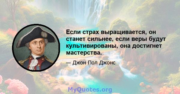 Если страх выращивается, он станет сильнее, если веры будут культивированы, она достигнет мастерства.