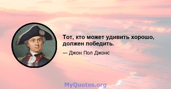 Тот, кто может удивить хорошо, должен победить.