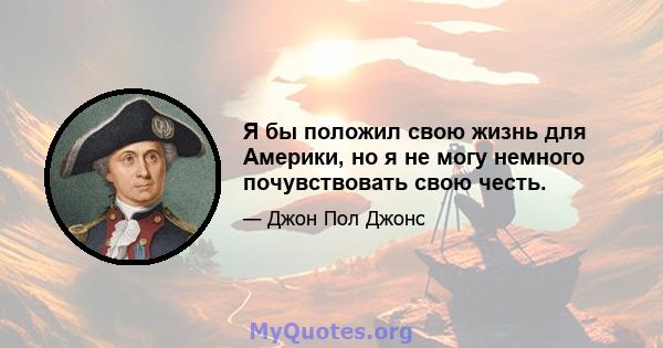 Я бы положил свою жизнь для Америки, но я не могу немного почувствовать свою честь.