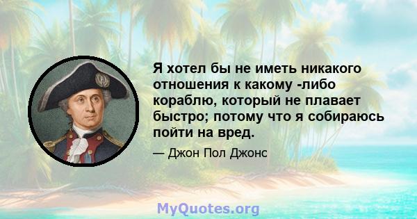 Я хотел бы не иметь никакого отношения к какому -либо кораблю, который не плавает быстро; потому что я собираюсь пойти на вред.