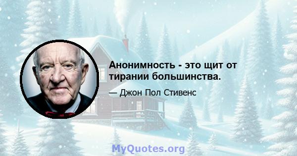 Анонимность - это щит от тирании большинства.