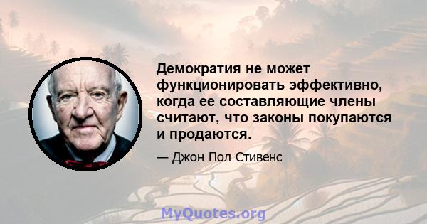 Демократия не может функционировать эффективно, когда ее составляющие члены считают, что законы покупаются и продаются.