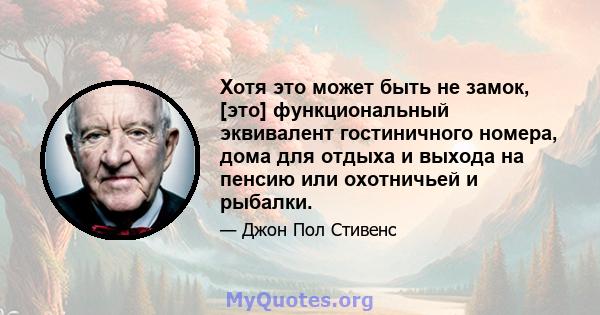 Хотя это может быть не замок, [это] функциональный эквивалент гостиничного номера, дома для отдыха и выхода на пенсию или охотничьей и рыбалки.