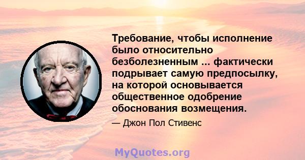 Требование, чтобы исполнение было относительно безболезненным ... фактически подрывает самую предпосылку, на которой основывается общественное одобрение обоснования возмещения.