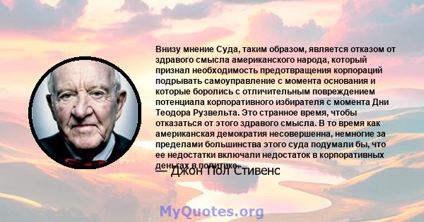 Внизу мнение Суда, таким образом, является отказом от здравого смысла американского народа, который признал необходимость предотвращения корпораций подрывать самоуправление с момента основания и которые боролись с