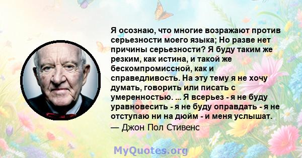 Я осознаю, что многие возражают против серьезности моего языка; Но разве нет причины серьезности? Я буду таким же резким, как истина, и такой же бескомпромиссной, как и справедливость. На эту тему я не хочу думать,