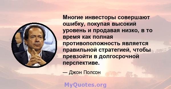 Многие инвесторы совершают ошибку, покупая высокий уровень и продавая низко, в то время как полная противоположность является правильной стратегией, чтобы превзойти в долгосрочной перспективе.