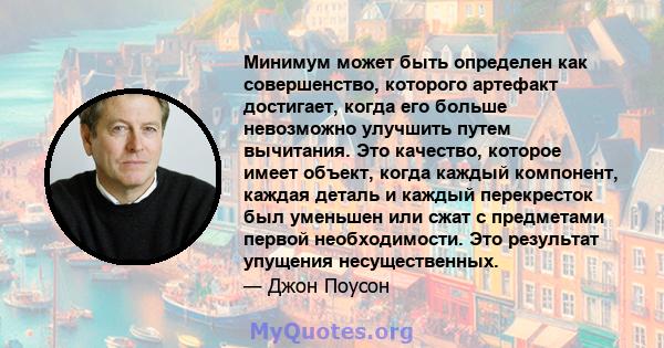 Минимум может быть определен как совершенство, которого артефакт достигает, когда его больше невозможно улучшить путем вычитания. Это качество, которое имеет объект, когда каждый компонент, каждая деталь и каждый