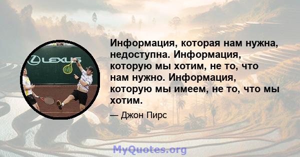 Информация, которая нам нужна, недоступна. Информация, которую мы хотим, не то, что нам нужно. Информация, которую мы имеем, не то, что мы хотим.