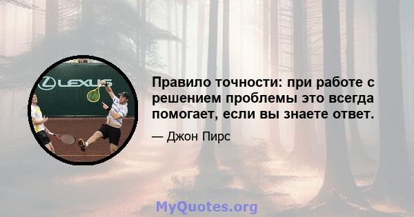 Правило точности: при работе с решением проблемы это всегда помогает, если вы знаете ответ.