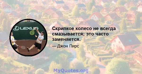 Скрипкое колесо не всегда смазывается; это часто заменяется.