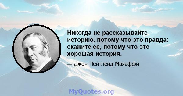 Никогда не рассказывайте историю, потому что это правда: скажите ее, потому что это хорошая история.