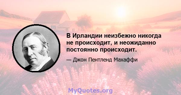 В Ирландии неизбежно никогда не происходит, и неожиданно постоянно происходит.