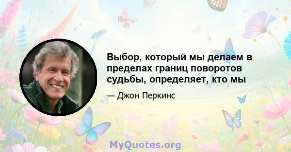 Выбор, который мы делаем в пределах границ поворотов судьбы, определяет, кто мы