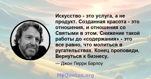 Искусство - это услуга, а не продукт. Созданная красота - это отношения, и отношения со Святыми в этом. Снижение такой работы до «содержания» - это все равно, что молиться в ругательствах. Конец проповеди. Вернуться к