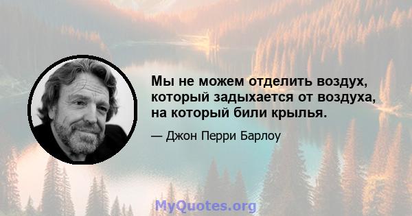 Мы не можем отделить воздух, который задыхается от воздуха, на который били крылья.