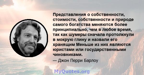 Представления о собственности, стоимости, собственности и природе самого богатства меняются более принципиально, чем в любое время, так как шумеры сначала протолкнули в мокрую глину и назвали его хранящим Меньше из них