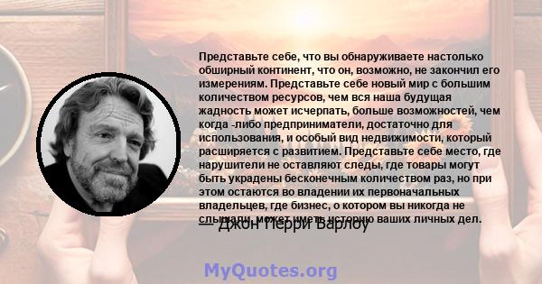 Представьте себе, что вы обнаруживаете настолько обширный континент, что он, возможно, не закончил его измерениям. Представьте себе новый мир с большим количеством ресурсов, чем вся наша будущая жадность может