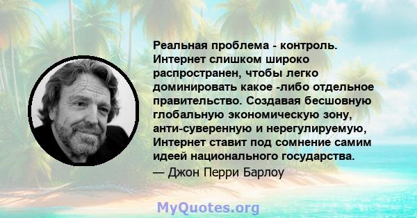 Реальная проблема - контроль. Интернет слишком широко распространен, чтобы легко доминировать какое -либо отдельное правительство. Создавая бесшовную глобальную экономическую зону, анти-суверенную и нерегулируемую,