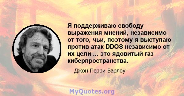 Я поддерживаю свободу выражения мнений, независимо от того, чьи, поэтому я выступаю против атак DDOS независимо от их цели ... это ядовитый газ киберпространства.