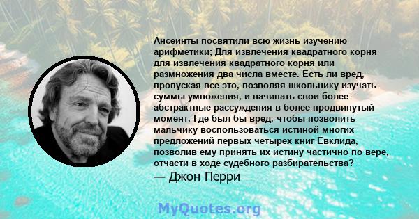 Ансеинты посвятили всю жизнь изучению арифметики; Для извлечения квадратного корня для извлечения квадратного корня или размножения два числа вместе. Есть ли вред, пропуская все это, позволяя школьнику изучать суммы