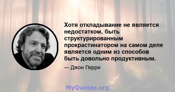 Хотя откладывание не является недостатком, быть структурированным прокрастинатором на самом деле является одним из способов быть довольно продуктивным.