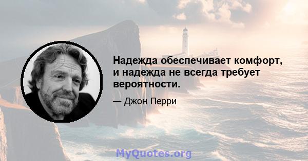 Надежда обеспечивает комфорт, и надежда не всегда требует вероятности.