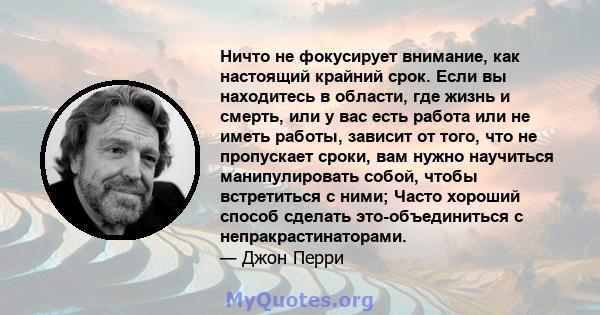 Ничто не фокусирует внимание, как настоящий крайний срок. Если вы находитесь в области, где жизнь и смерть, или у вас есть работа или не иметь работы, зависит от того, что не пропускает сроки, вам нужно научиться