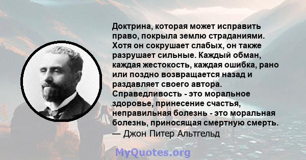 Доктрина, которая может исправить право, покрыла землю страданиями. Хотя он сокрушает слабых, он также разрушает сильные. Каждый обман, каждая жестокость, каждая ошибка, рано или поздно возвращается назад и раздавляет