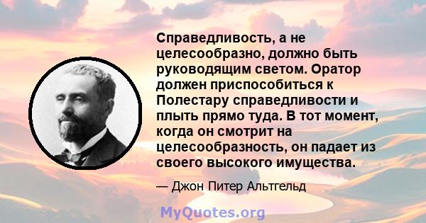 Справедливость, а не целесообразно, должно быть руководящим светом. Оратор должен приспособиться к Полестару справедливости и плыть прямо туда. В тот момент, когда он смотрит на целесообразность, он падает из своего