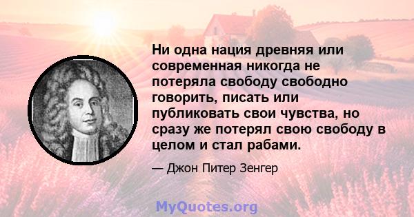 Ни одна нация древняя или современная никогда не потеряла свободу свободно говорить, писать или публиковать свои чувства, но сразу же потерял свою свободу в целом и стал рабами.