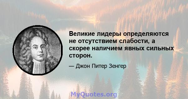 Великие лидеры определяются не отсутствием слабости, а скорее наличием явных сильных сторон.