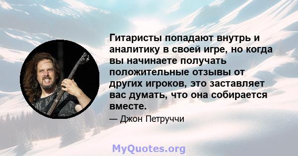 Гитаристы попадают внутрь и аналитику в своей игре, но когда вы начинаете получать положительные отзывы от других игроков, это заставляет вас думать, что она собирается вместе.