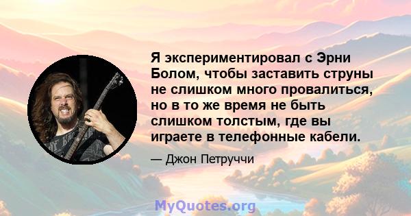 Я экспериментировал с Эрни Болом, чтобы заставить струны не слишком много провалиться, но в то же время не быть слишком толстым, где вы играете в телефонные кабели.