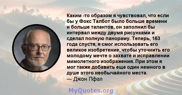 Каким -то образом я чувствовал, что если бы у Фокс Талбот было больше времени и больше талантов, он заполнил бы интервал между двумя рисунками и сделал полную панораму. Теперь, 163 года спустя, я смог использовать его