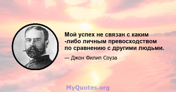 Мой успех не связан с каким -либо личным превосходством по сравнению с другими людьми.