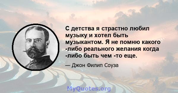 С детства я страстно любил музыку и хотел быть музыкантом. Я не помню какого -либо реального желания когда -либо быть чем -то еще.