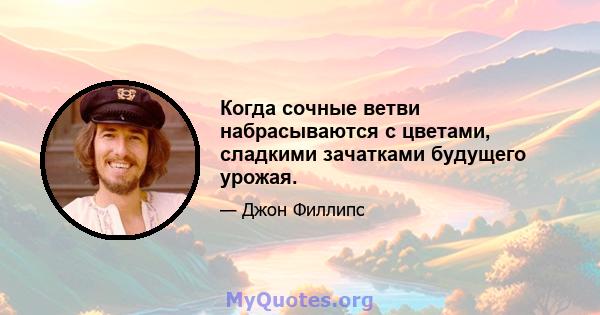 Когда сочные ветви набрасываются с цветами, сладкими зачатками будущего урожая.